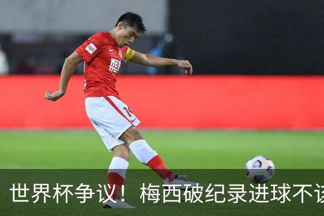 世界杯争议！梅西破纪录进球不该算！曼联传奇怒喷：VAR 全瞎了！